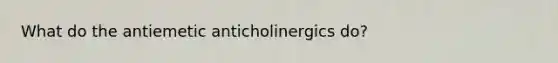 What do the antiemetic anticholinergics do?