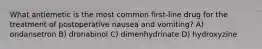 What antiemetic is the most common first-line drug for the treatment of postoperative nausea and vomiting? A) ondansetron B) dronabinol C) dimenhydrinate D) hydroxyzine