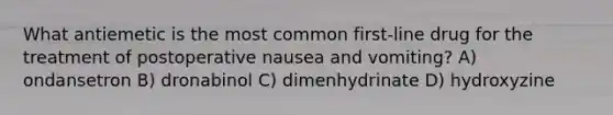 What antiemetic is the most common first-line drug for the treatment of postoperative nausea and vomiting? A) ondansetron B) dronabinol C) dimenhydrinate D) hydroxyzine