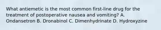 What antiemetic is the most common first-line drug for the treatment of postoperative nausea and vomiting? A. Ondansetron B. Dronabinol C. Dimenhydrinate D. Hydroxyzine