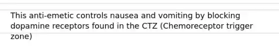 This anti-emetic controls nausea and vomiting by blocking dopamine receptors found in the CTZ (Chemoreceptor trigger zone)