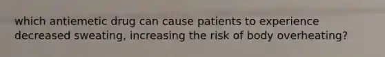 which antiemetic drug can cause patients to experience decreased sweating, increasing the risk of body overheating?