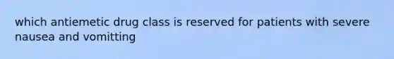 which antiemetic drug class is reserved for patients with severe nausea and vomitting