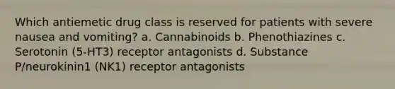 Which antiemetic drug class is reserved for patients with severe nausea and vomiting? a. Cannabinoids b. Phenothiazines c. Serotonin (5-HT3) receptor antagonists d. Substance P/neurokinin1 (NK1) receptor antagonists