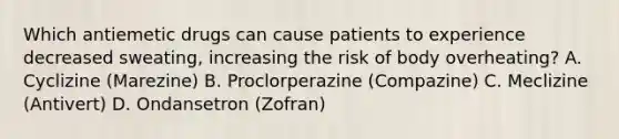 Which antiemetic drugs can cause patients to experience decreased sweating, increasing the risk of body overheating? A. Cyclizine (Marezine) B. Proclorperazine (Compazine) C. Meclizine (Antivert) D. Ondansetron (Zofran)