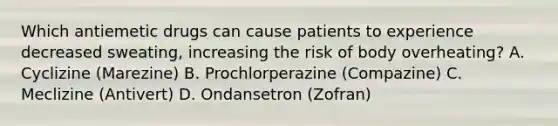 Which antiemetic drugs can cause patients to experience decreased sweating, increasing the risk of body overheating? A. Cyclizine (Marezine) B. Prochlorperazine (Compazine) C. Meclizine (Antivert) D. Ondansetron (Zofran)