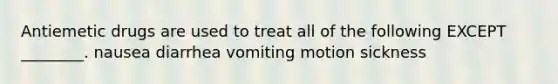 Antiemetic drugs are used to treat all of the following EXCEPT ________. nausea diarrhea vomiting motion sickness