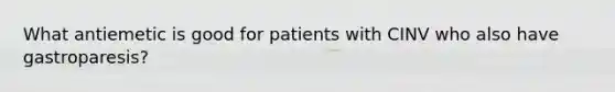 What antiemetic is good for patients with CINV who also have gastroparesis?