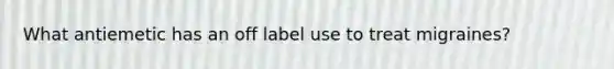 What antiemetic has an off label use to treat migraines?