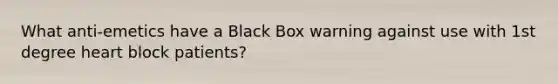 What anti-emetics have a Black Box warning against use with 1st degree heart block patients?