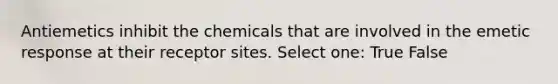 Antiemetics inhibit the chemicals that are involved in the emetic response at their receptor sites. Select one: True False