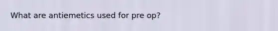What are antiemetics used for pre op?