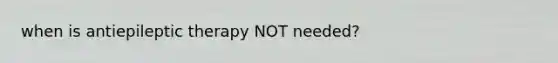when is antiepileptic therapy NOT needed?