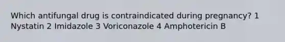 Which antifungal drug is contraindicated during pregnancy? 1 Nystatin 2 Imidazole 3 Voriconazole 4 Amphotericin B