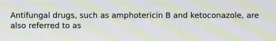 Antifungal drugs, such as amphotericin B and ketoconazole, are also referred to as