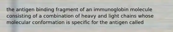 the antigen binding fragment of an immunoglobin molecule consisting of a combination of heavy and light chains whose molecular conformation is specific for the antigen called
