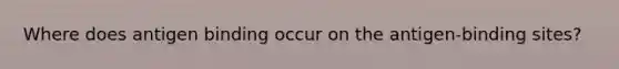 Where does antigen binding occur on the antigen-binding sites?
