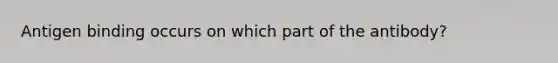 Antigen binding occurs on which part of the antibody?