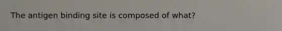 The antigen binding site is composed of what?