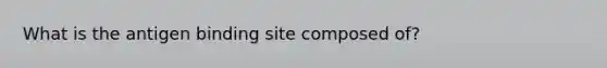 What is the antigen binding site composed of?
