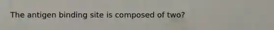 The antigen binding site is composed of two?