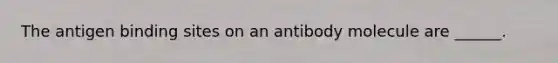 The antigen binding sites on an antibody molecule are ______.