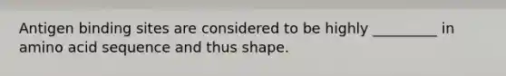 Antigen binding sites are considered to be highly _________ in amino acid sequence and thus shape.