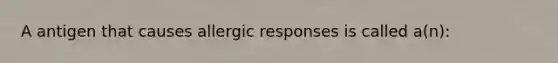 A antigen that causes allergic responses is called a(n):