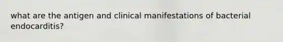 what are the antigen and clinical manifestations of bacterial endocarditis?