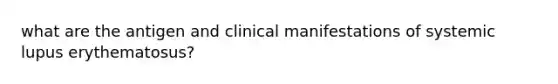 what are the antigen and clinical manifestations of systemic lupus erythematosus?