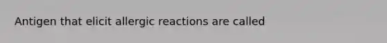 Antigen that elicit allergic reactions are called