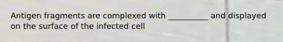 Antigen fragments are complexed with __________ and displayed on the surface of the infected cell