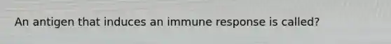 An antigen that induces an immune response is called?