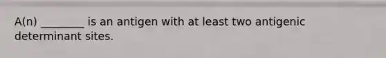 A(n) ________ is an antigen with at least two antigenic determinant sites.