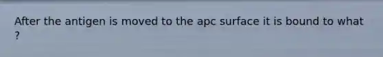 After the antigen is moved to the apc surface it is bound to what ?