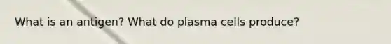 What is an antigen? What do plasma cells produce?