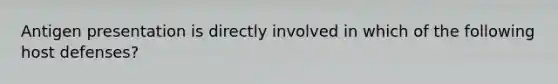 Antigen presentation is directly involved in which of the following host defenses?