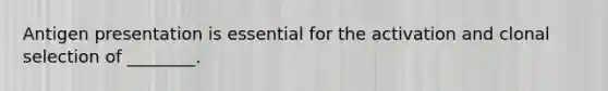Antigen presentation is essential for the activation and clonal selection of ________.