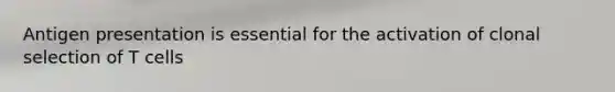 Antigen presentation is essential for the activation of clonal selection of T cells