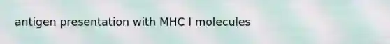 antigen presentation with MHC I molecules