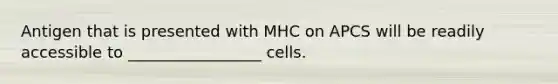 Antigen that is presented with MHC on APCS will be readily accessible to _________________ cells.