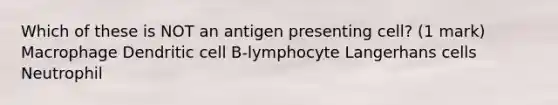 Which of these is NOT an antigen presenting cell? (1 mark) Macrophage Dendritic cell B-lymphocyte Langerhans cells Neutrophil