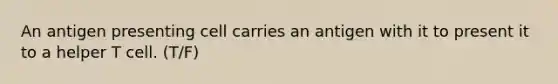An antigen presenting cell carries an antigen with it to present it to a helper T cell. (T/F)