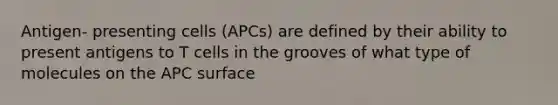 Antigen- presenting cells (APCs) are defined by their ability to present antigens to T cells in the grooves of what type of molecules on the APC surface