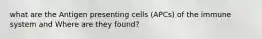 what are the Antigen presenting cells (APCs) of the immune system and Where are they found?