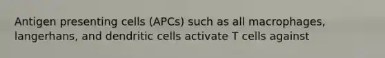 Antigen presenting cells (APCs) such as all macrophages, langerhans, and dendritic cells activate T cells against