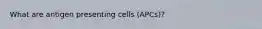 What are antigen presenting cells (APCs)?