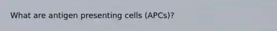 What are antigen presenting cells (APCs)?