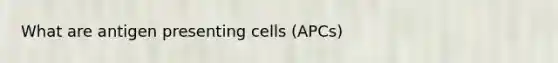 What are antigen presenting cells (APCs)