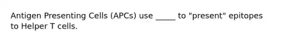 Antigen Presenting Cells (APCs) use _____ to "present" epitopes to Helper T cells.